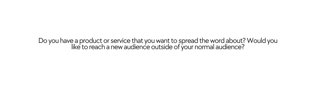 Do you have a product or service that you want to spread the word about Would you like to reach a new audience outside of your normal audience